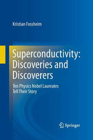 Superconductivity: Discoveries and Discoverers: Ten Physics Nobel Laureates Tell Their Story de Kristian Fossheim