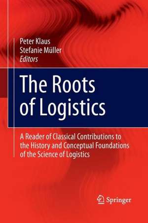 The Roots of Logistics: A Reader of Classical Contributions to the History and Conceptual Foundations of the Science of Logistics de Peter Klaus