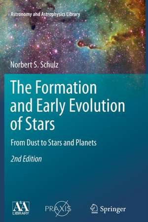 The Formation and Early Evolution of Stars: From Dust to Stars and Planets de Norbert S. Schulz