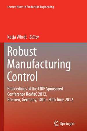 Robust Manufacturing Control: Proceedings of the CIRP Sponsored Conference RoMaC 2012, Bremen, Germany, 18th-20th June 2012 de Katja Windt