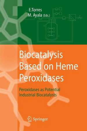 Biocatalysis Based on Heme Peroxidases: Peroxidases as Potential Industrial Biocatalysts de Eduardo Torres