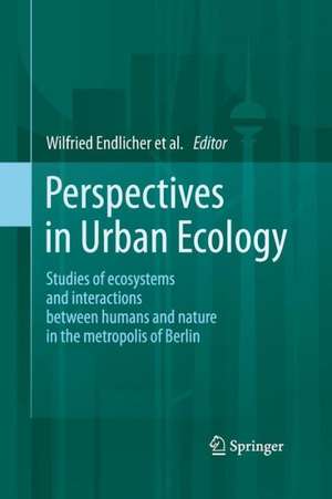 Perspectives in Urban Ecology: Ecosystems and Interactions between Humans and Nature in the Metropolis of Berlin de Wilfried Endlicher