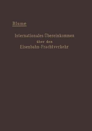 Internationales Übereinkommen über den Eisenbahn-Frachtverkehr vom 14. Oktober 1890: mit den Änderungen und Ergänzungen in der Zusatzvereinbarung vom 16. Juli 1895 und in den Zusatzübereinkommen vom 16. Juni 1898 und vom 19. September 1906 und Zusatzerklärung vom 20. September 1893, vereinbart zwischen Belgien, Dänemark, Deutschland, Frankreich, Italien, Luxemburg, den Niederlanden, Österreich und Ungarn, Rumänien, Rußland, Schweden und der Schweiz. de Ernst Blume