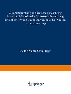 Zusammenstellung und kritische Beleuchtung bewährter Methoden der Selbstkostenberechnung im Lokomotiv- und Eisenbahnwagenbau für Neubau und Ausbesserung de Georg Schlesinger