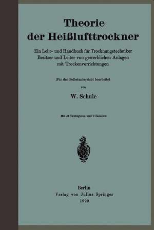 Theorie der Heißlufttrockner: Ein Lehr- und Handbuch für Trocknungstechniker Besitzer und Leiter von gewerblichen Anlagen mit Trockenvorrichtungen de W. Schule