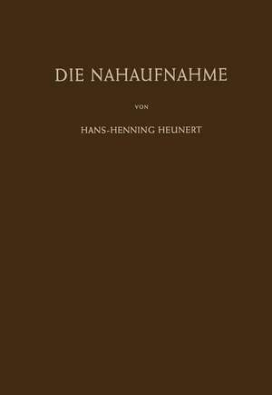 Die Nahaufnahme: Leitfaden für die Makrophotographie in Wissenschaft und Technik de Hans-H. Heunert