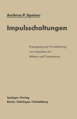 Impulsschaltungen: Erzeugung und Verarbeitung von Impulsen mit Röhren und Transistoren de Ambros P. Speiser