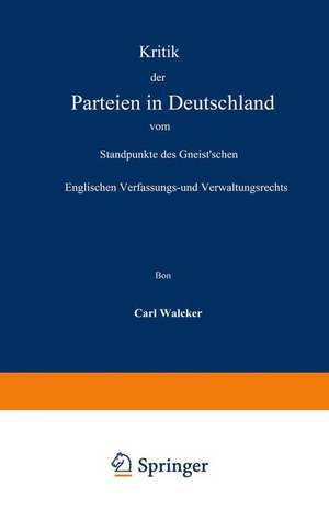 Kritik der Parteien in Deutschland vom Standpunkte des Gneist’schen Englischen Verfassungs- und Verwaltungsrechts de Carl Walcker