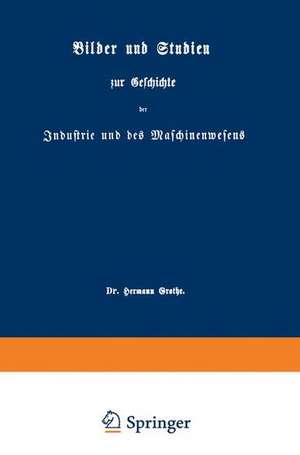 Bilder und Studien zur Geschichte der Industrie und des Maschinenwesens de Hermann Grothe