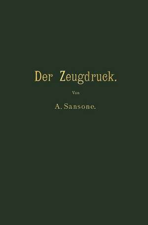 Der Zeugdruck: Bleicherei, Färberei, Druckerei und Appretur baumwollener Gewebe de Antonio Sansone