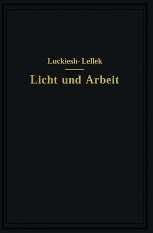 Licht und Arbeit: Betrachtungen über Qualität und Quantität des Lichtes und seinen Einfluß auf wirkungsvolles Sehen und rationelle Arbeit de M. Luckiesh