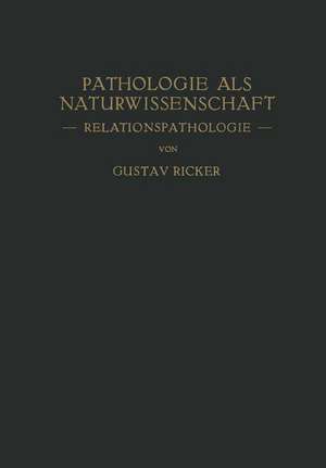 Pathologie als Naturwissenschaft: — Relationspathologie — Für Pathologen · Physiologen Mediziner und Biologen de Gustav Ricker