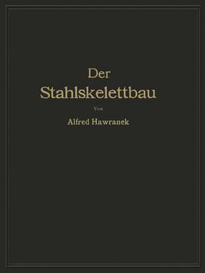 Der Stahlskelettbau mit Berücksichtigung der Hoch- und Turmhäuser: Vom konstruktiven Standpunkte behandelt für Ingenieure und Architekten de Alfred Hawranek