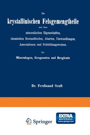 Die krystallinischen Felsgemengtheile nach ihren mineralischen Eigenschaften, chemischen Bestandtheilen, Abarten, Umwandlungen, Associationen und Felsbildungsweisen. Für Mineralogen, Geognosten und Bergleute de Ferdinand Senft