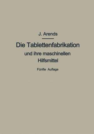 Die Tablettenfabrikation und ihre maschinellen Hilfsmittel de Johannes Arends