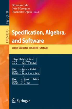 Specification, Algebra, and Software: Essays Dedicated to Kokichi Futatsugi de Shusaku Iida