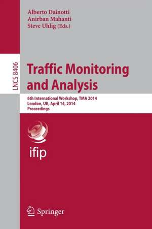 Traffic Monitoring and Analysis: 6th International Workshop, TMA 2014, London, UK, April 14, 2014, Proceedings de Alberto Dainotti