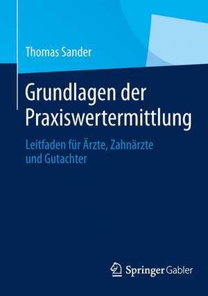 Grundlagen der Praxiswertermittlung: Leitfaden für Ärzte, Zahnärzte und Gutachter de Thomas Sander