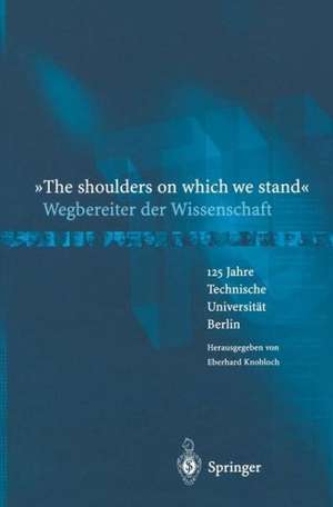 “The shoulders on which we stand”-Wegbereiter der Wissenschaft: 125 Jahre Technische Universität Berlin de Eberhard Knobloch