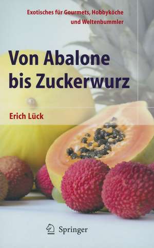 Von Abalone bis Zuckerwurz: Exotisches für Gourmets, Hobbyköche und Weltenbummler de Erich Lück