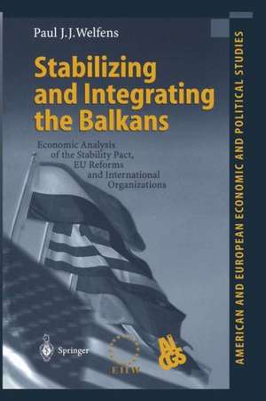 Stabilizing and Integrating the Balkans: Economic Analysis of the Stability Pact, EU Reforms and International Organizations de Paul J.J. Welfens