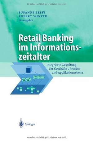 Retail Banking im Informationszeitalter: Integrierte Gestaltung der Geschäfts-, Prozess- und Applikationsebene de Susanne Leist