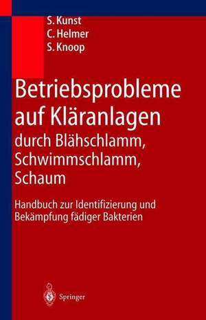 Betriebsprobleme auf Kläranlagen durch Blähschlamm, Schwimmschlamm, Schaum: Handbuch zur Identifizierung und Bekämpfung fädiger Bakterien de S. Kunst