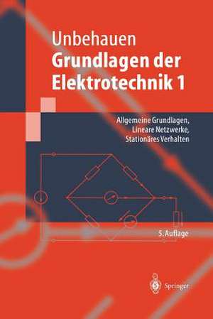 Grundlagen der Elektrotechnik 1: Allgemeine Grundlagen, Lineare Netzwerke, Stationäres Verhalten de Rolf Unbehauen