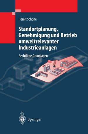 Standortplanung, Genehmigung und Betrieb umweltrelevanter Industrieanlagen: Rechtliche Grundlagen de H. Schöne