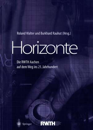 Horizonte: Die RWTH Aachen auf dem Weg ins 21. Jahrhundert de Roland Walter