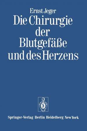 Die Chirurgie der Blutgefäße und des Herzens: Ergänzt um ein Vorwort und den Beitrag: "Notizen zur Geschichte der Gefäßchirurgie" und ein Verzeichnis der wissenschaftlichen Publikationen Ernst Jegers de Ernst Jeger