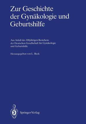 Zur Geschichte der Gynäkologie und Geburtshilfe: Aus Anlaß des 100jährigen Bestehens der Deutschen Gesellschaft für Gynäkologie und Geburtshilfe de Lutwin Beck