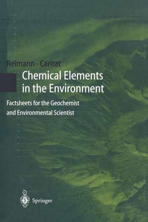 Chemical Elements in the Environment: Factsheets for the Geochemist and Environmental Scientist de Clemens Reimann