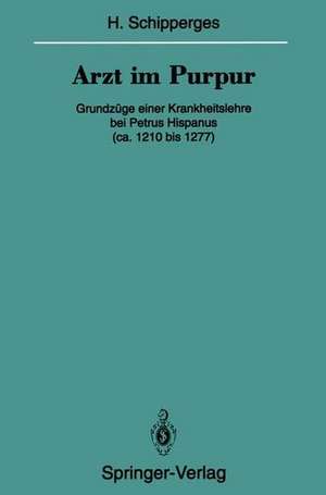 Arzt im Purpur: Grundzüge einer Krankheitslehre bei Petrus Hispanus (ca. 1210 bis 1277) de Heinrich Schipperges