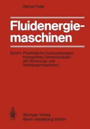 Fluidenergiemaschinen: Band 1: Physikalische Voraussetzungen, Kenngrößen, Elementarstufen der Strömungs- und Verdrängermaschinen de Werner Fister