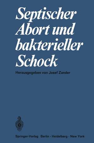 Septischer Abort und bakterieller Schock: Symposium, 11. Juni 1967 anläßlich der 135. Tagung der Mittelrheinischen Gesellschaft für Gynäkologie und Geburtshilfe in Heidelberg de J. Zander