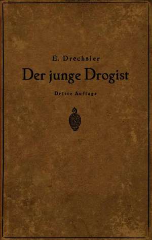 Der junge Drogist: Lehrbuch für Drogisten?Fachschulen, den Selbstunterricht und die Vorbereitung zur Drogisten?Gehilfen? und Giftprüfung de Emil Drechsler