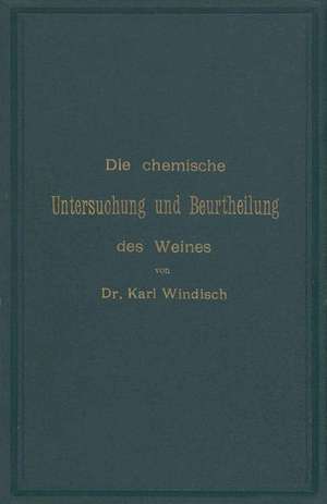 Die chemische Untersuchung und Beurtheilung des Weines: Unter Zugrundelegung der amtlichen, vom Bundesrathe erlassenen „Anweisung zur chemischen Untersuchung des Weines“ de Karl Windisch