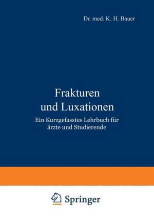 Frakturen und Luxationen: Ein Kurzgefasstes Lehrbuch für Ärzte und Studierende de K. H. Bauer