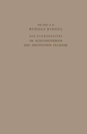 Die Elektrizität im Aufgabenkreis der Deutschen Technik: Festvortrag gehalten am 24. Mai 1938 auf der Tagung des Verbandes Deutscher Elektrotechniker im groβen Saal des Gürzenich zu Köln de Rudolf Bingel