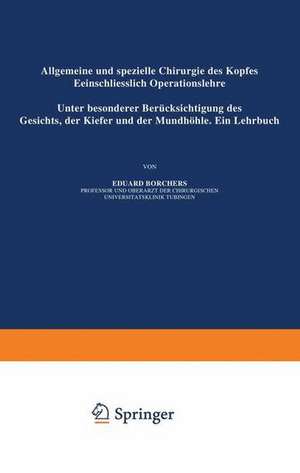 Allgemeine und Spezielle Chirurgie des Kopfes Einschliesslich Operationslehre unter Besonderer Berücksichtigung des Gesichts · der Kiefer und der Mundhöhle: Ein Lehrbuch de Eduard Borchers