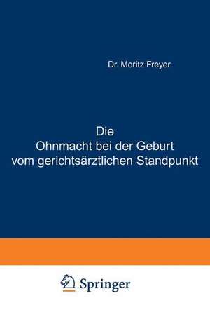 Die Ohnmacht bei der Geburt vom gerichtsärztlichen Standpunkt: Eine Abhandlung für Aerzte und praktische Juristen de Moritz Freyer