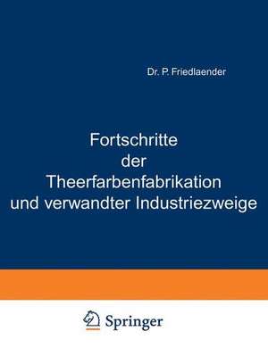 Fortschritte der Theerfarbenfabrikation und verwandter Industriezweige: An der Hand der systematisch geordneten und mit kritischen Anmerkungen versehenen de P. Friedlaender