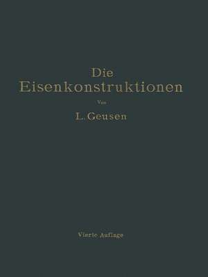 Die Eisenkonstruktionen: Ein Lehrbuch für Schule und Zeichentisch nebst einem Anhang mit Zahlentafeln zum Gebrauch beim Berechnen und Entwerfen eiserner Bauwerke de Leonhard Geusen