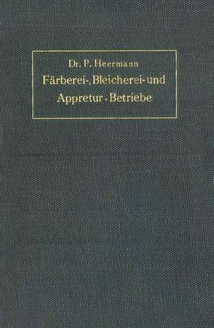 Anlage, Ausbau und Einrichtungen von Färberei-, Bleicherei- und Appretur-Betrieben de P. Heermann