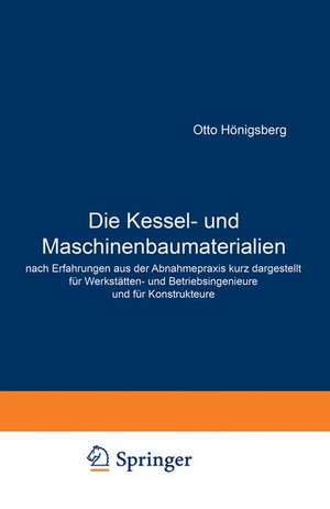 Die Kessel- und Maschinenbaumaterialien nach Erfahrungen aus der Abnahmepraxis kurz dargestellt für Werkstätten- und Betriebsingenieure und für Konstrukteure de Otto Hönigsberg