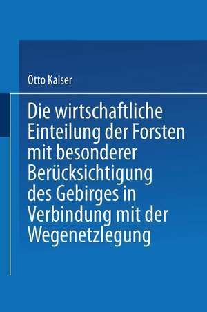 Die wirthschaftliche Einteilung der Forsten mit besonderer Berücksichtigung des Gebirges in Verbindung mit der Wegenetzlegung de Otto Kaiser