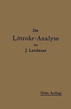 Die Lötrohranalyse: Anleitung zu qualitativen chemischen Untersuchungen auf trockenem Wege de J. Landauer