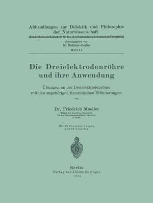 Die Dreielektrodenröhre und ihre Anwendung: Übungen an der Dreielektrodenröhre mit den zugehörigen theoretischen Erläuterungen de Friedrich Moeller