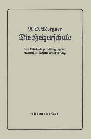 Die Heizerschule: Vorträge über die Bedienung und die Einrichtung von Dampfkesselanlagen und Niederdruckkesseln de F. Morgner